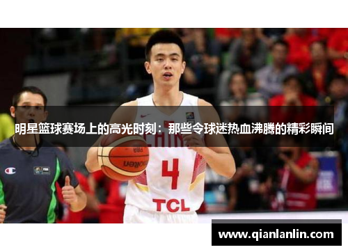 明星篮球赛场上的高光时刻：那些令球迷热血沸腾的精彩瞬间