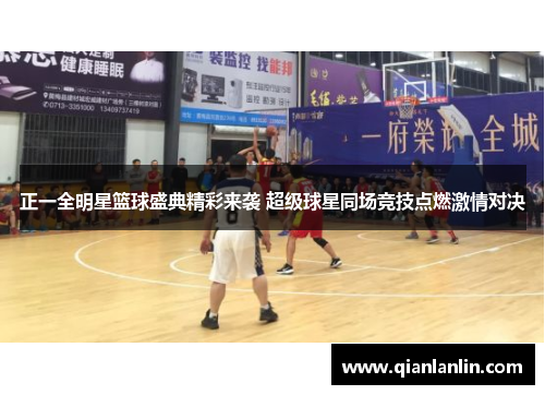 正一全明星篮球盛典精彩来袭 超级球星同场竞技点燃激情对决