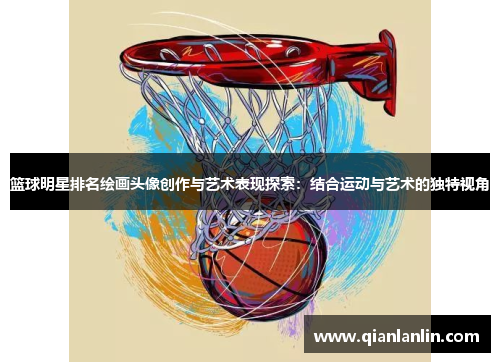 篮球明星排名绘画头像创作与艺术表现探索：结合运动与艺术的独特视角
