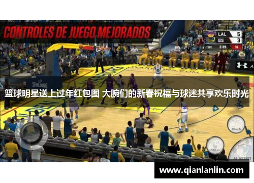 篮球明星送上过年红包图 大腕们的新春祝福与球迷共享欢乐时光