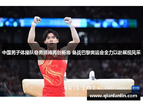 中国男子体操队奋勇拼搏再创新高 备战巴黎奥运会全力以赴展现风采