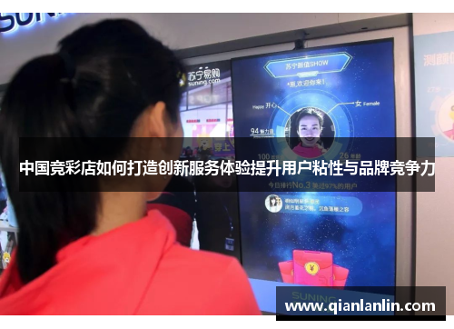 中国竞彩店如何打造创新服务体验提升用户粘性与品牌竞争力