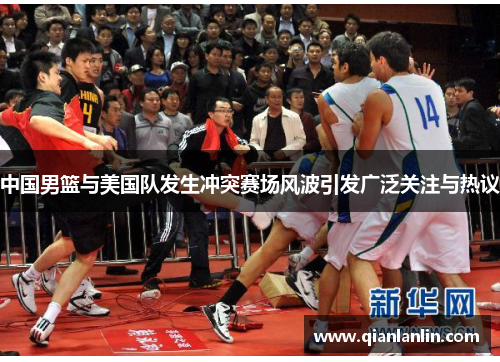 中国男篮与美国队发生冲突赛场风波引发广泛关注与热议
