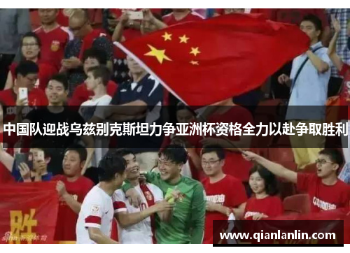 中国队迎战乌兹别克斯坦力争亚洲杯资格全力以赴争取胜利
