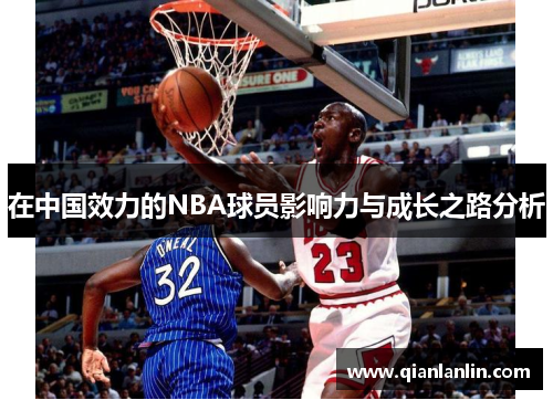 在中国效力的NBA球员影响力与成长之路分析