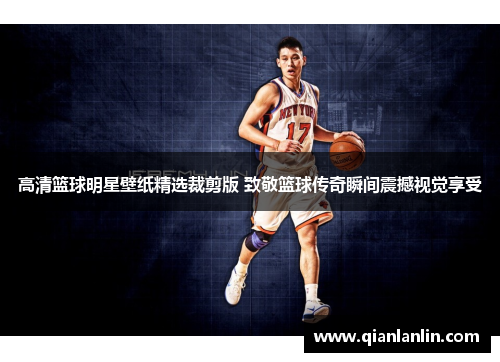 高清篮球明星壁纸精选裁剪版 致敬篮球传奇瞬间震撼视觉享受